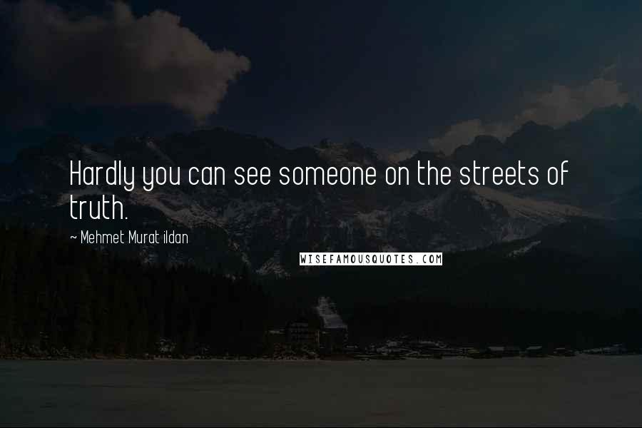 Mehmet Murat Ildan Quotes: Hardly you can see someone on the streets of truth.