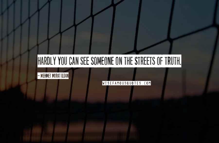 Mehmet Murat Ildan Quotes: Hardly you can see someone on the streets of truth.