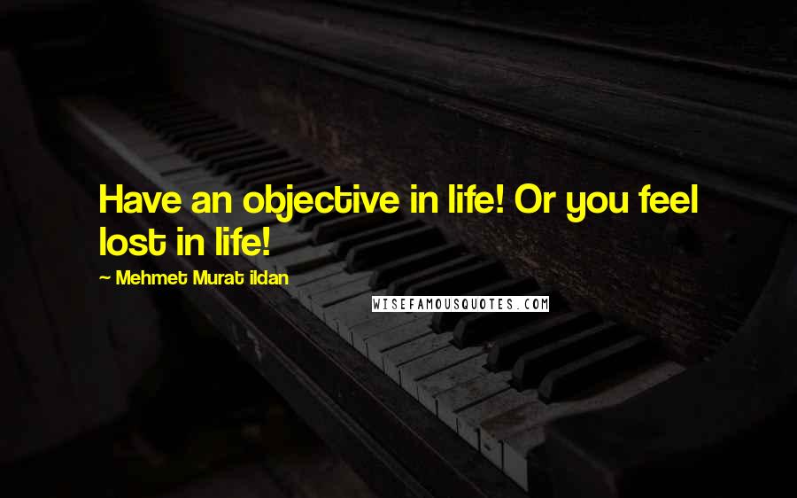 Mehmet Murat Ildan Quotes: Have an objective in life! Or you feel lost in life!