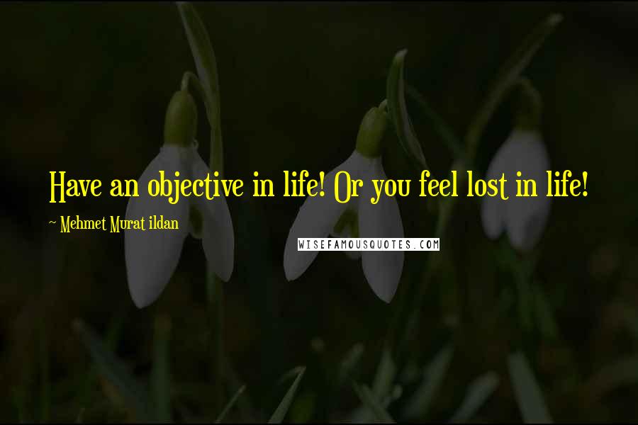 Mehmet Murat Ildan Quotes: Have an objective in life! Or you feel lost in life!