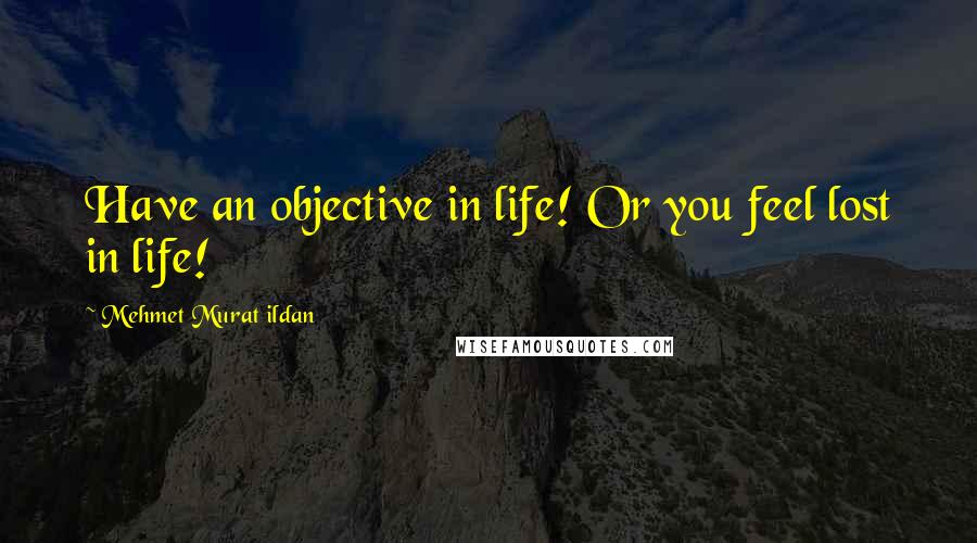 Mehmet Murat Ildan Quotes: Have an objective in life! Or you feel lost in life!