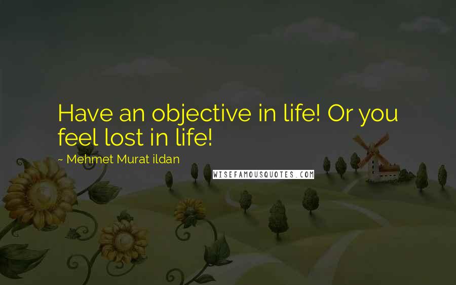 Mehmet Murat Ildan Quotes: Have an objective in life! Or you feel lost in life!