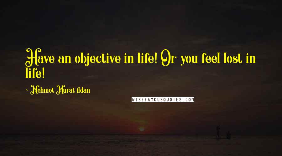 Mehmet Murat Ildan Quotes: Have an objective in life! Or you feel lost in life!