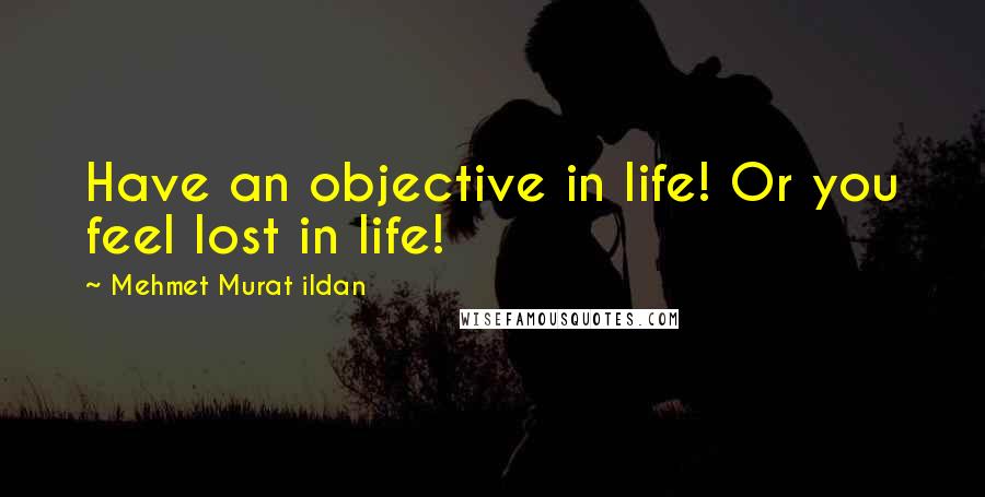 Mehmet Murat Ildan Quotes: Have an objective in life! Or you feel lost in life!