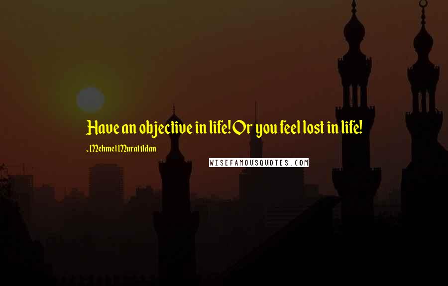 Mehmet Murat Ildan Quotes: Have an objective in life! Or you feel lost in life!