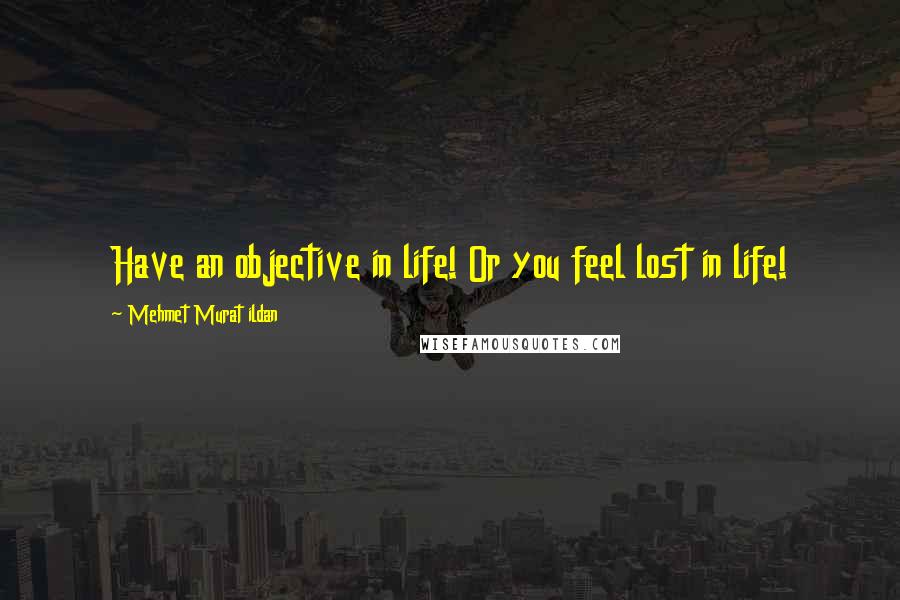 Mehmet Murat Ildan Quotes: Have an objective in life! Or you feel lost in life!