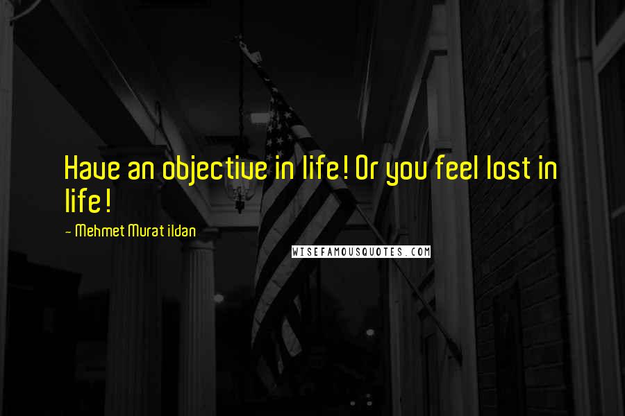 Mehmet Murat Ildan Quotes: Have an objective in life! Or you feel lost in life!