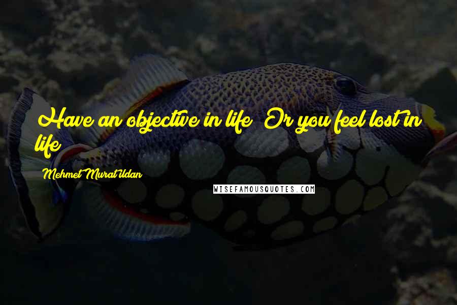 Mehmet Murat Ildan Quotes: Have an objective in life! Or you feel lost in life!