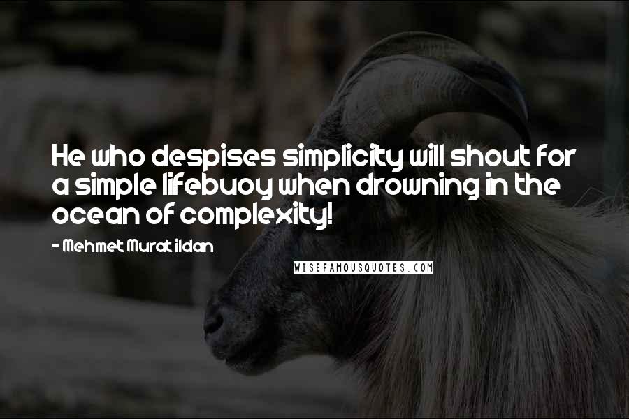 Mehmet Murat Ildan Quotes: He who despises simplicity will shout for a simple lifebuoy when drowning in the ocean of complexity!