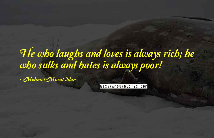 Mehmet Murat Ildan Quotes: He who laughs and loves is always rich; he who sulks and hates is always poor!