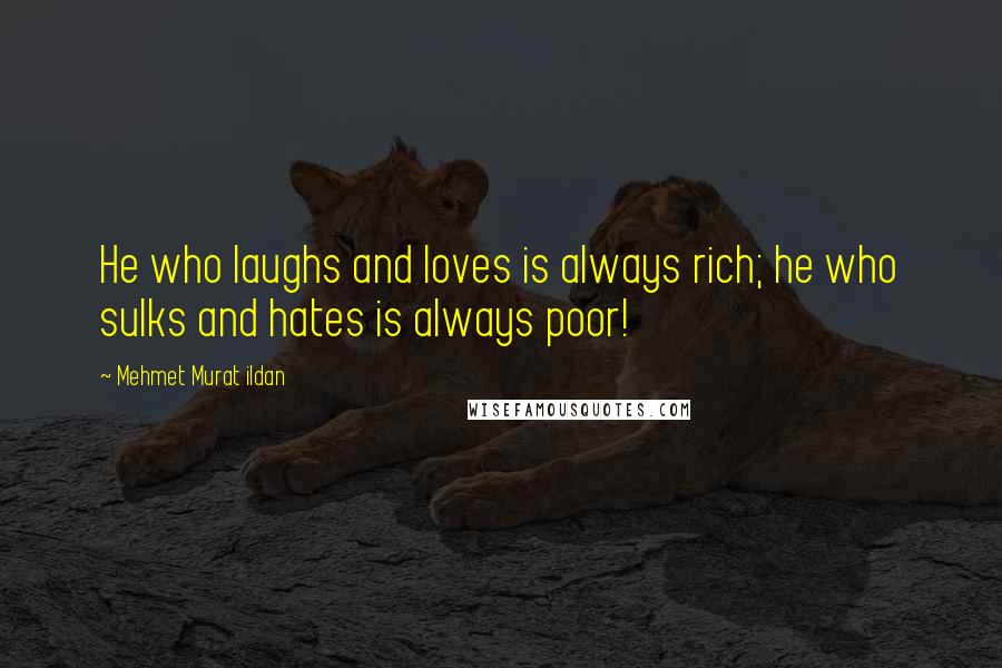 Mehmet Murat Ildan Quotes: He who laughs and loves is always rich; he who sulks and hates is always poor!