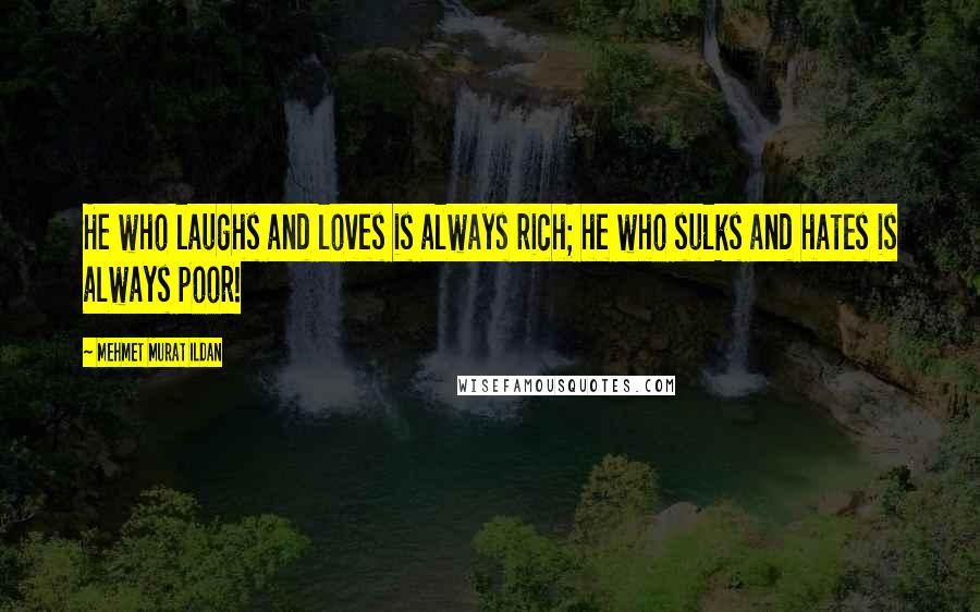 Mehmet Murat Ildan Quotes: He who laughs and loves is always rich; he who sulks and hates is always poor!