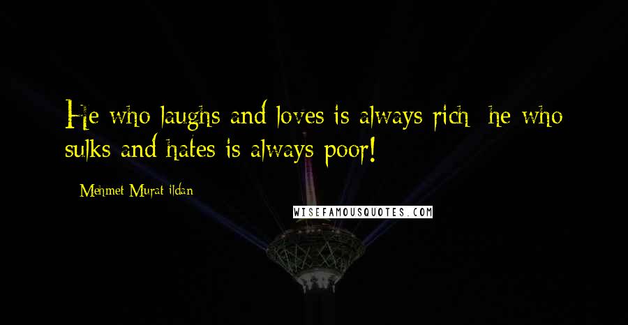 Mehmet Murat Ildan Quotes: He who laughs and loves is always rich; he who sulks and hates is always poor!