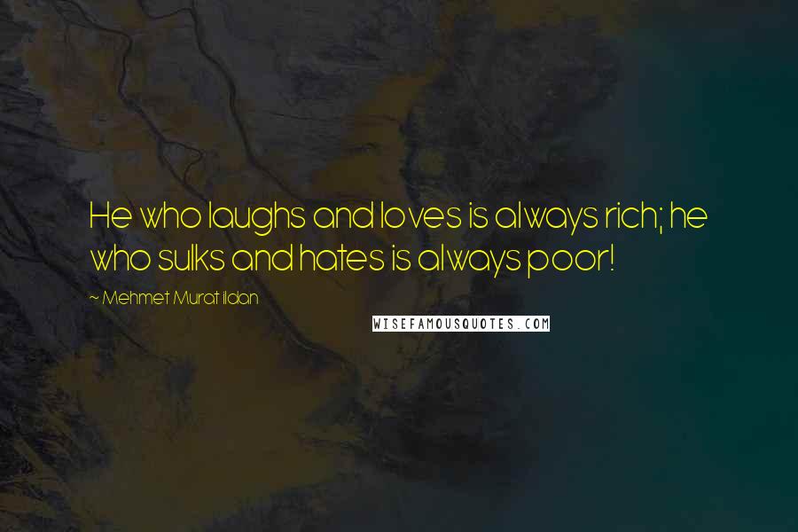 Mehmet Murat Ildan Quotes: He who laughs and loves is always rich; he who sulks and hates is always poor!