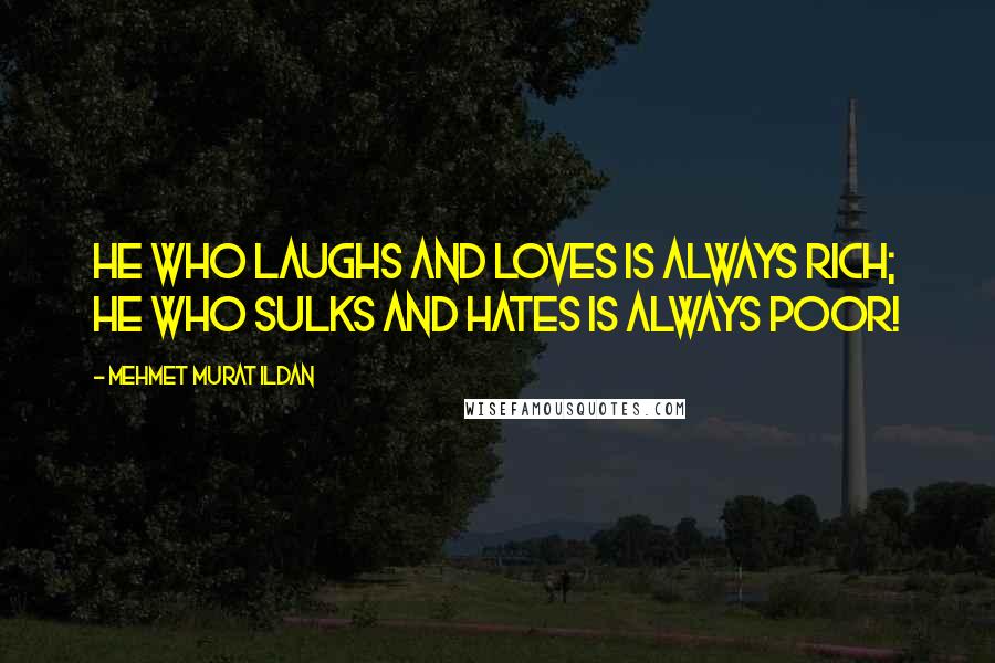 Mehmet Murat Ildan Quotes: He who laughs and loves is always rich; he who sulks and hates is always poor!