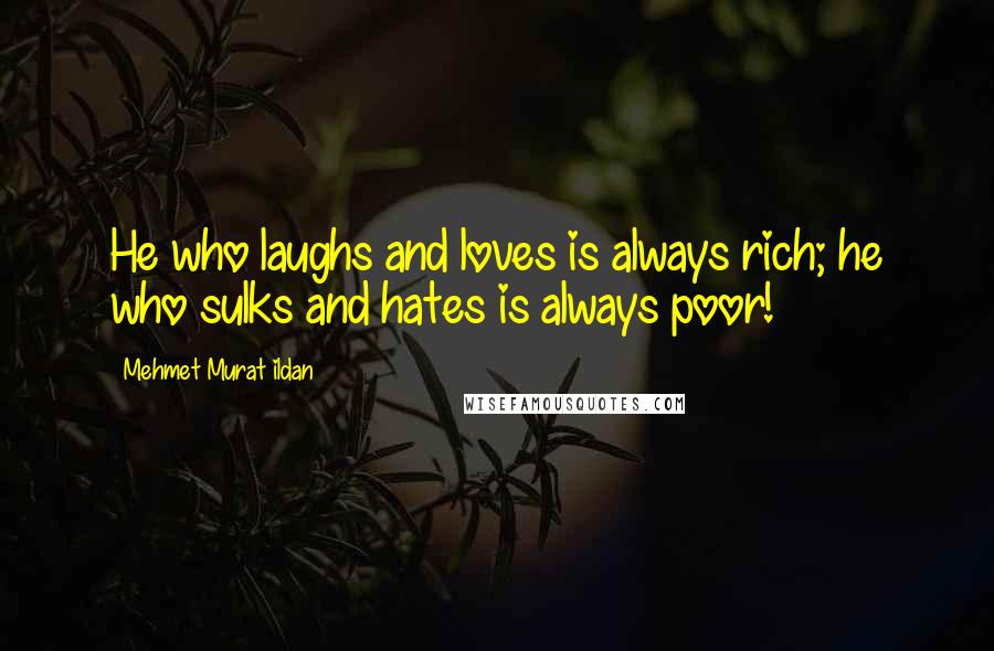 Mehmet Murat Ildan Quotes: He who laughs and loves is always rich; he who sulks and hates is always poor!