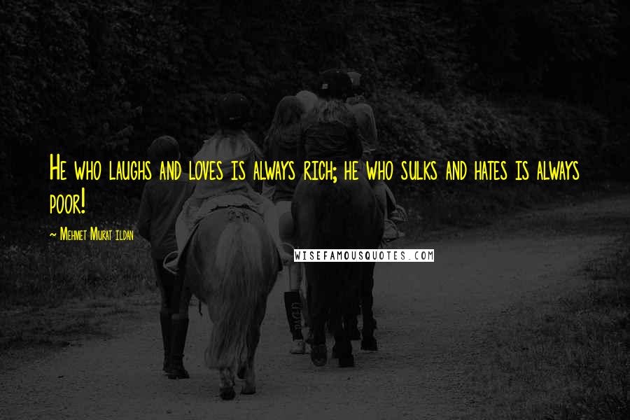 Mehmet Murat Ildan Quotes: He who laughs and loves is always rich; he who sulks and hates is always poor!