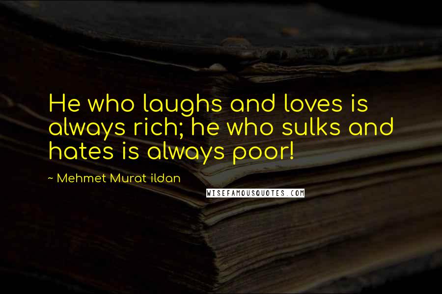 Mehmet Murat Ildan Quotes: He who laughs and loves is always rich; he who sulks and hates is always poor!