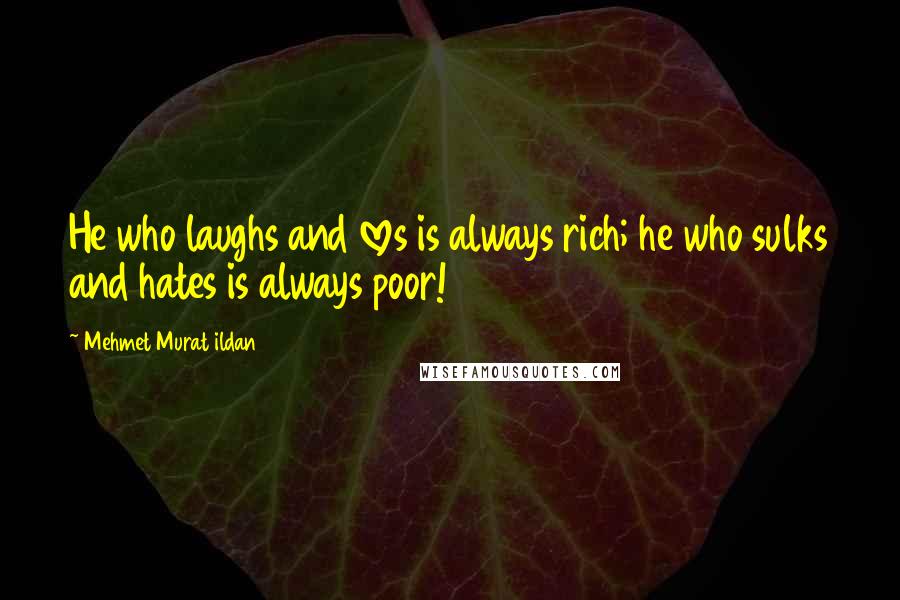 Mehmet Murat Ildan Quotes: He who laughs and loves is always rich; he who sulks and hates is always poor!