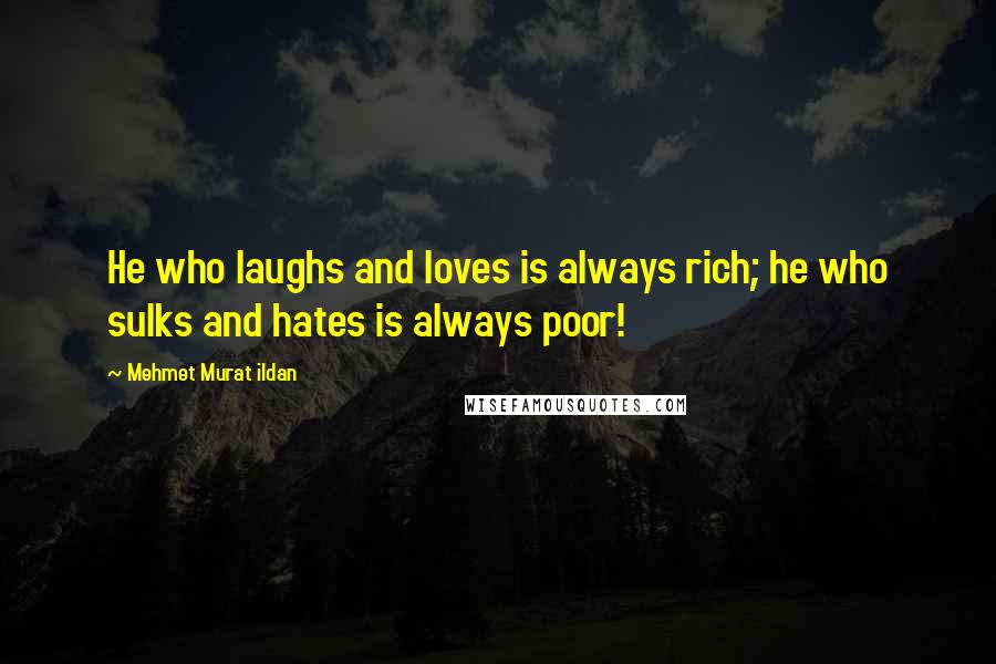 Mehmet Murat Ildan Quotes: He who laughs and loves is always rich; he who sulks and hates is always poor!