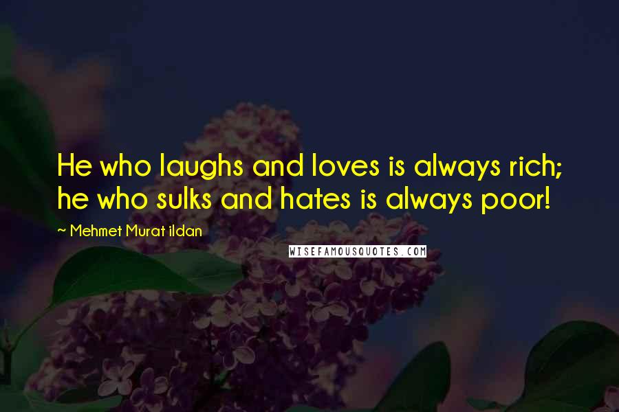 Mehmet Murat Ildan Quotes: He who laughs and loves is always rich; he who sulks and hates is always poor!