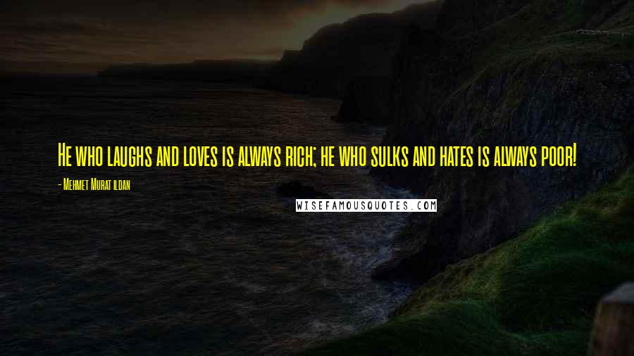 Mehmet Murat Ildan Quotes: He who laughs and loves is always rich; he who sulks and hates is always poor!