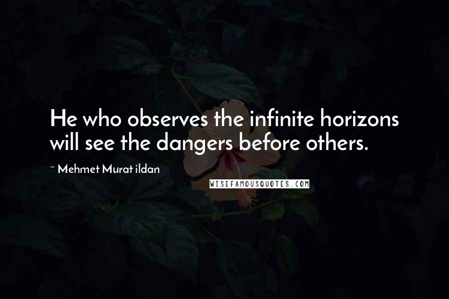 Mehmet Murat Ildan Quotes: He who observes the infinite horizons will see the dangers before others.