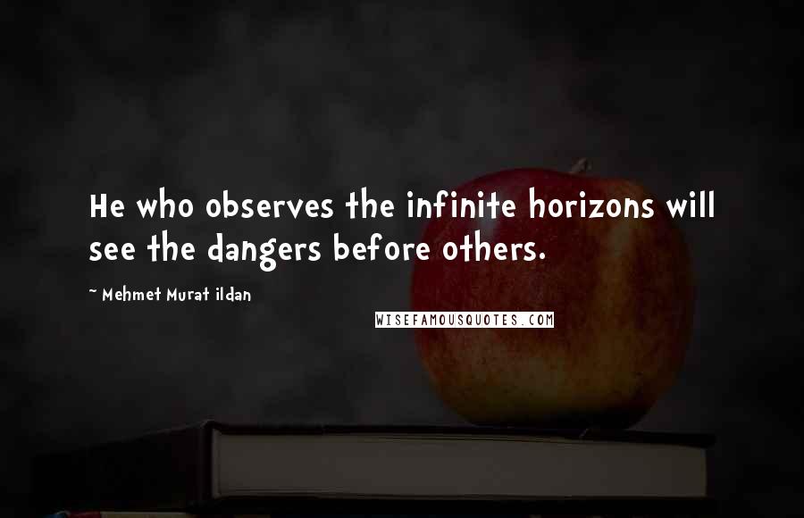 Mehmet Murat Ildan Quotes: He who observes the infinite horizons will see the dangers before others.