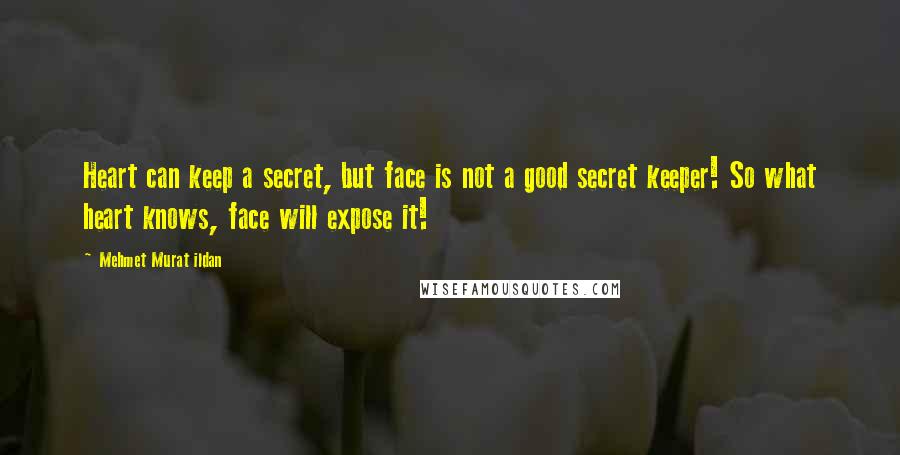 Mehmet Murat Ildan Quotes: Heart can keep a secret, but face is not a good secret keeper! So what heart knows, face will expose it!