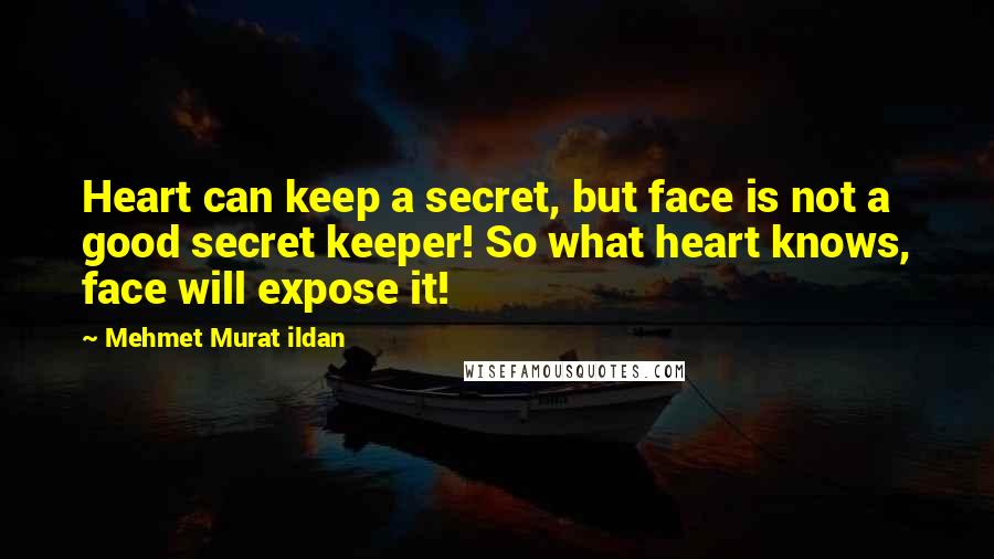 Mehmet Murat Ildan Quotes: Heart can keep a secret, but face is not a good secret keeper! So what heart knows, face will expose it!