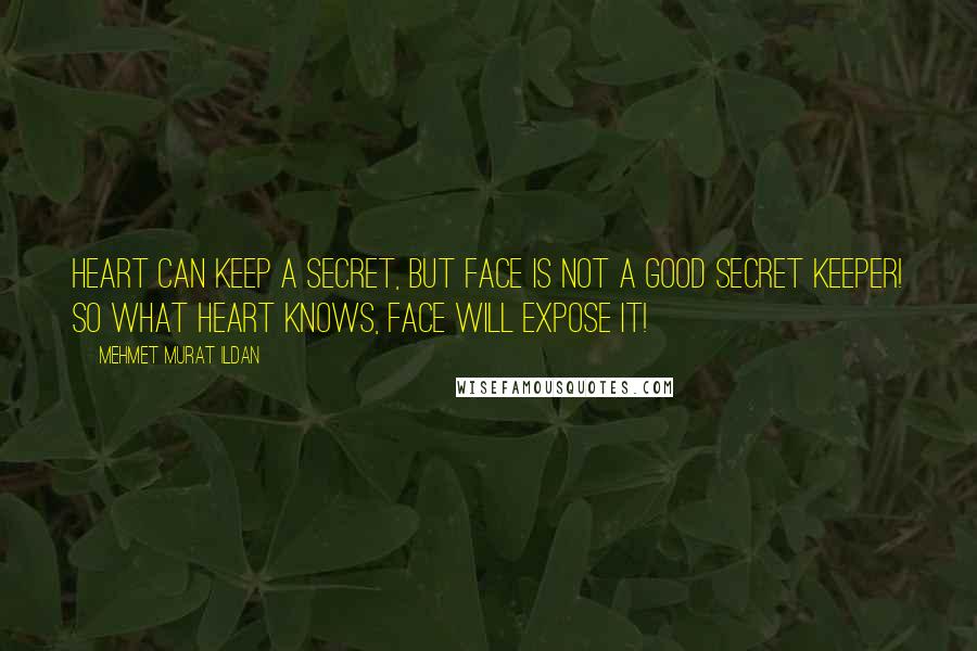 Mehmet Murat Ildan Quotes: Heart can keep a secret, but face is not a good secret keeper! So what heart knows, face will expose it!