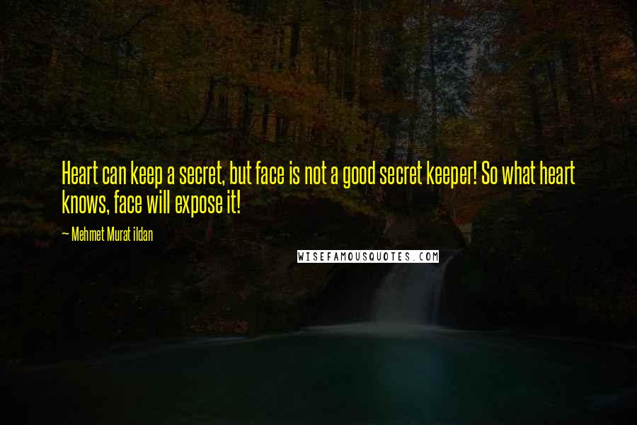 Mehmet Murat Ildan Quotes: Heart can keep a secret, but face is not a good secret keeper! So what heart knows, face will expose it!