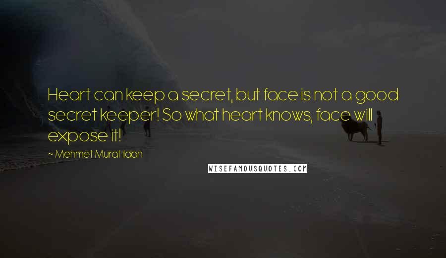 Mehmet Murat Ildan Quotes: Heart can keep a secret, but face is not a good secret keeper! So what heart knows, face will expose it!