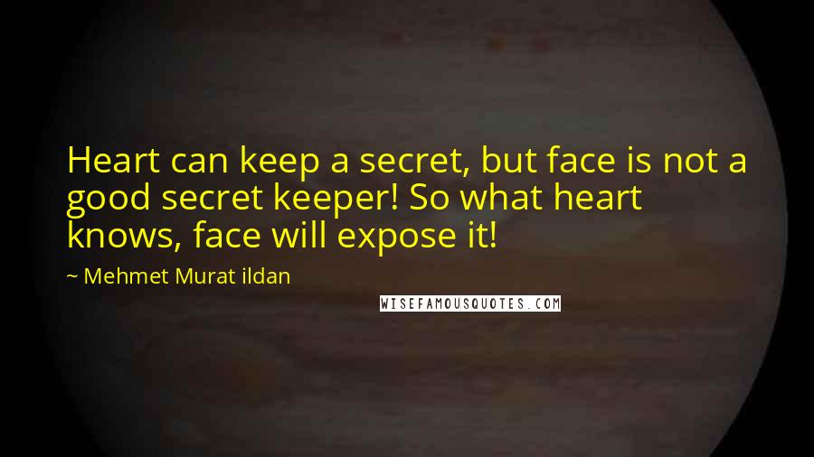 Mehmet Murat Ildan Quotes: Heart can keep a secret, but face is not a good secret keeper! So what heart knows, face will expose it!
