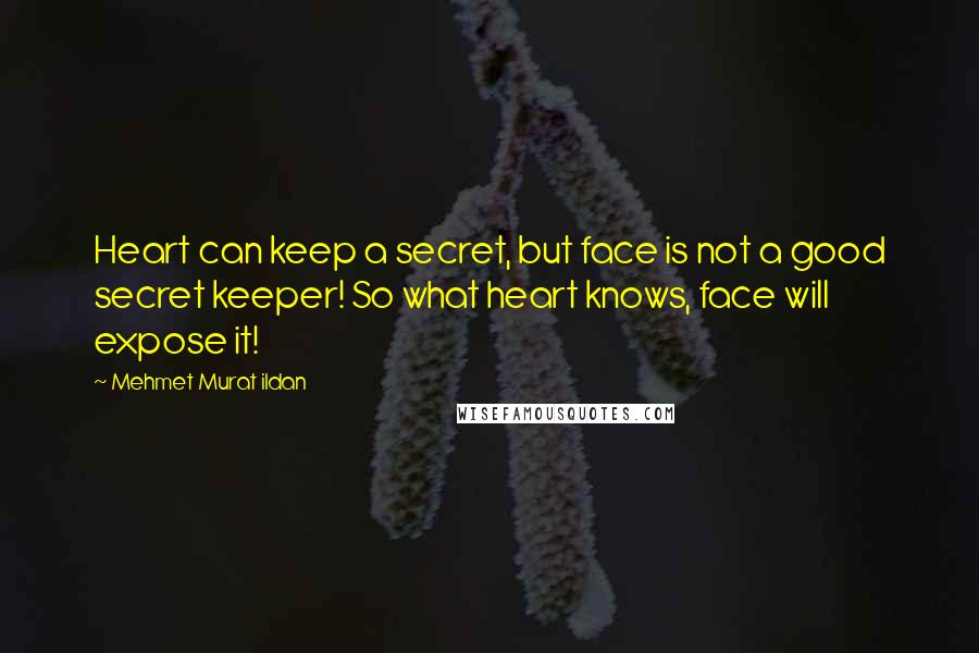 Mehmet Murat Ildan Quotes: Heart can keep a secret, but face is not a good secret keeper! So what heart knows, face will expose it!