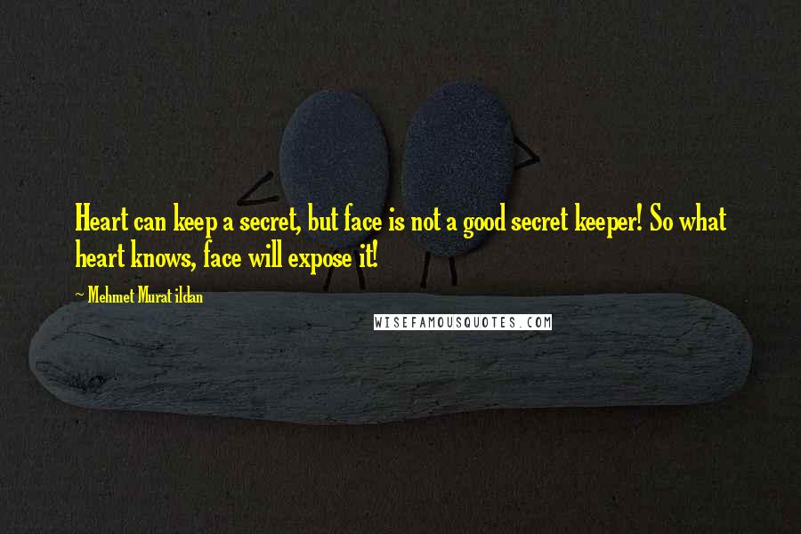 Mehmet Murat Ildan Quotes: Heart can keep a secret, but face is not a good secret keeper! So what heart knows, face will expose it!