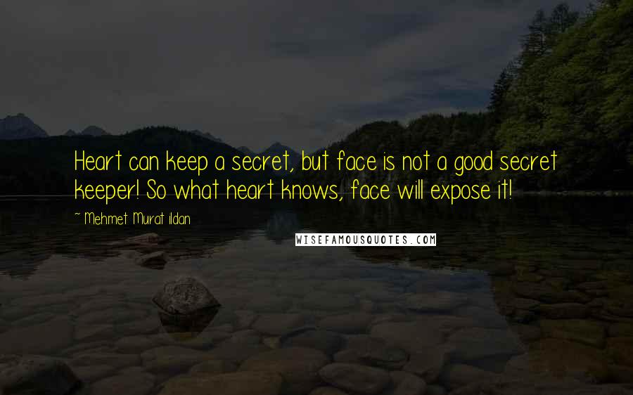 Mehmet Murat Ildan Quotes: Heart can keep a secret, but face is not a good secret keeper! So what heart knows, face will expose it!