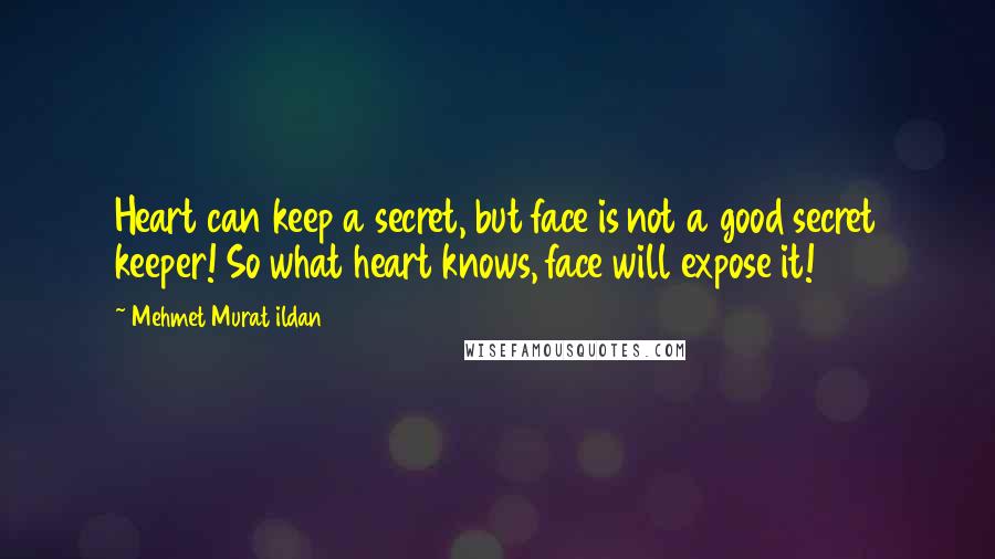 Mehmet Murat Ildan Quotes: Heart can keep a secret, but face is not a good secret keeper! So what heart knows, face will expose it!