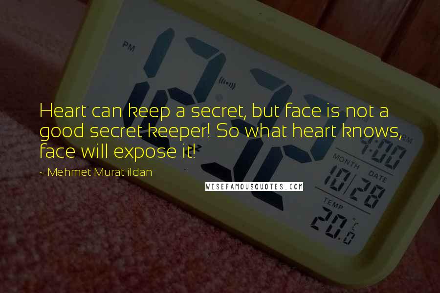 Mehmet Murat Ildan Quotes: Heart can keep a secret, but face is not a good secret keeper! So what heart knows, face will expose it!