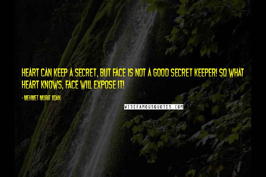 Mehmet Murat Ildan Quotes: Heart can keep a secret, but face is not a good secret keeper! So what heart knows, face will expose it!