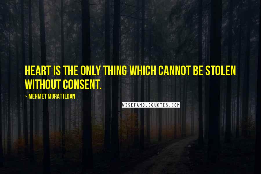 Mehmet Murat Ildan Quotes: Heart is the only thing which cannot be stolen without consent.