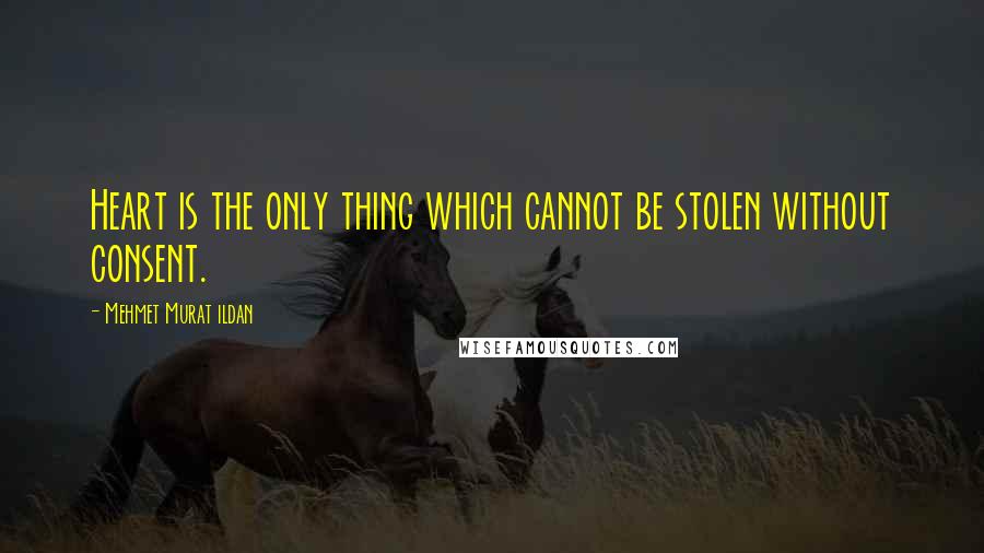 Mehmet Murat Ildan Quotes: Heart is the only thing which cannot be stolen without consent.