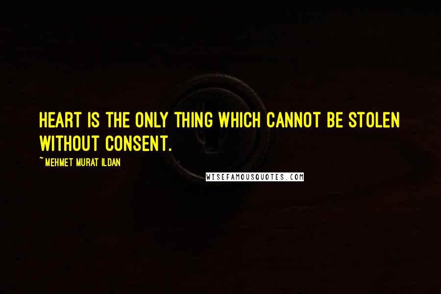 Mehmet Murat Ildan Quotes: Heart is the only thing which cannot be stolen without consent.