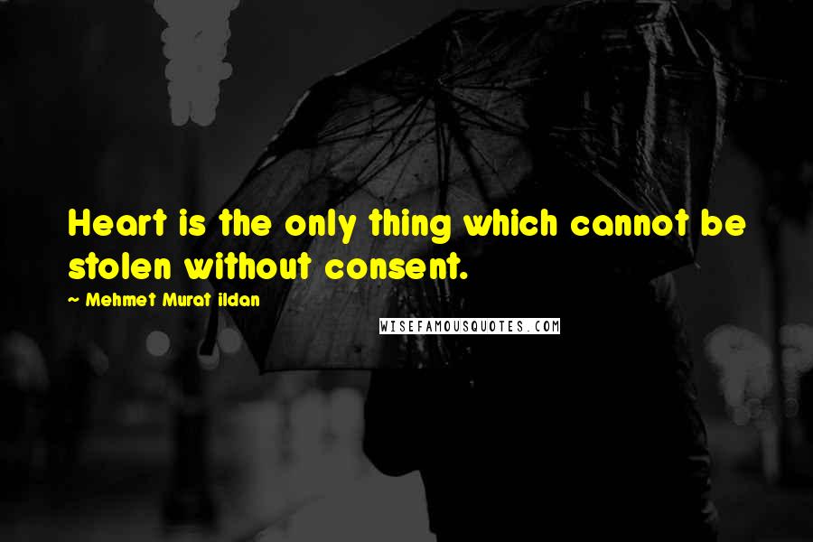 Mehmet Murat Ildan Quotes: Heart is the only thing which cannot be stolen without consent.