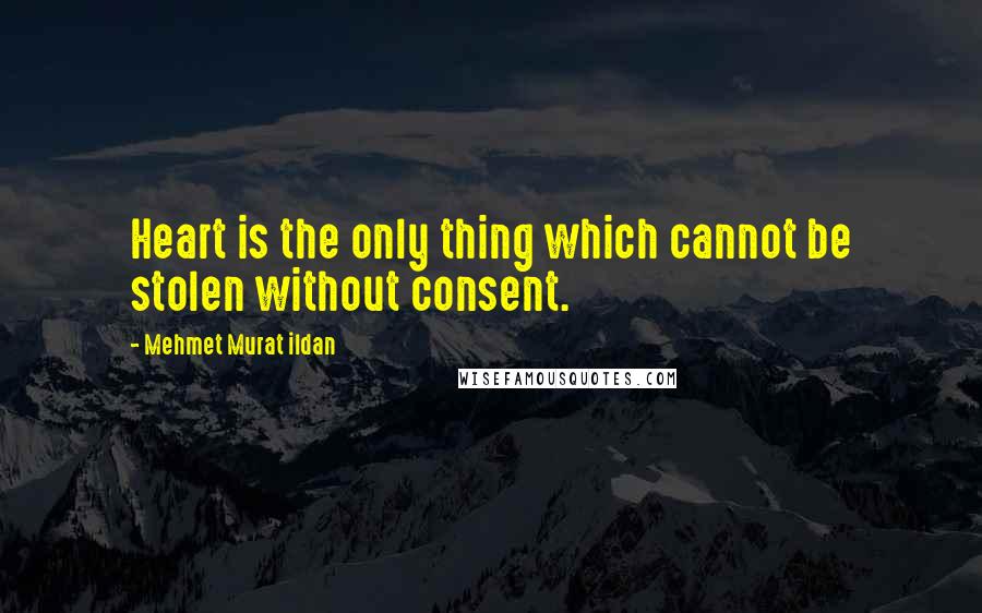 Mehmet Murat Ildan Quotes: Heart is the only thing which cannot be stolen without consent.