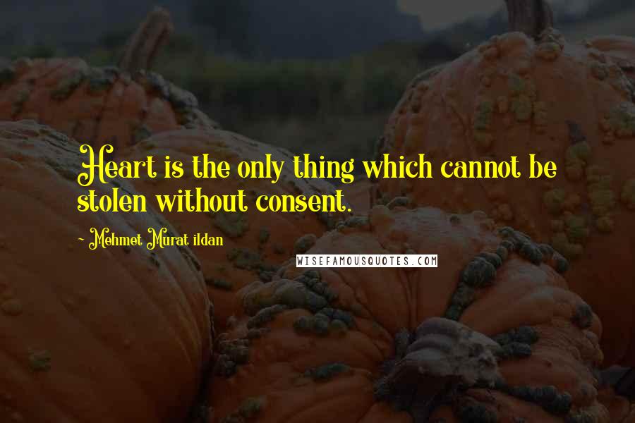 Mehmet Murat Ildan Quotes: Heart is the only thing which cannot be stolen without consent.