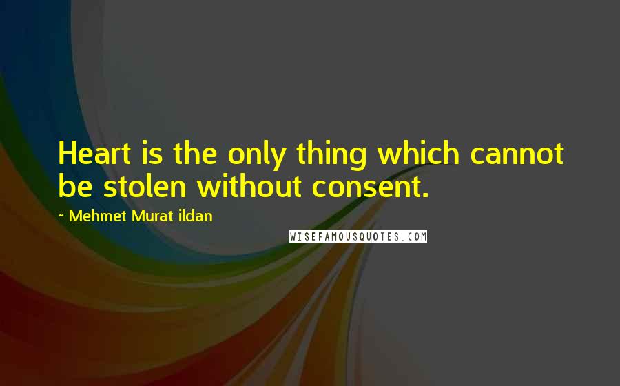 Mehmet Murat Ildan Quotes: Heart is the only thing which cannot be stolen without consent.