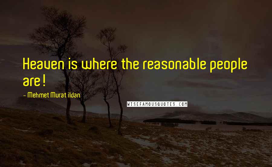 Mehmet Murat Ildan Quotes: Heaven is where the reasonable people are!