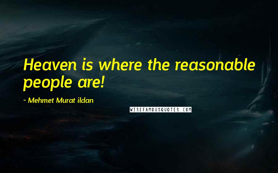 Mehmet Murat Ildan Quotes: Heaven is where the reasonable people are!