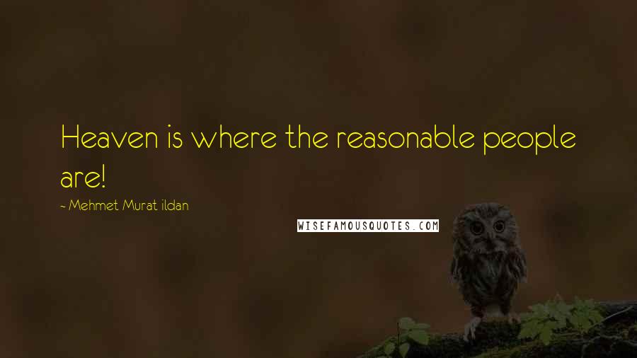 Mehmet Murat Ildan Quotes: Heaven is where the reasonable people are!